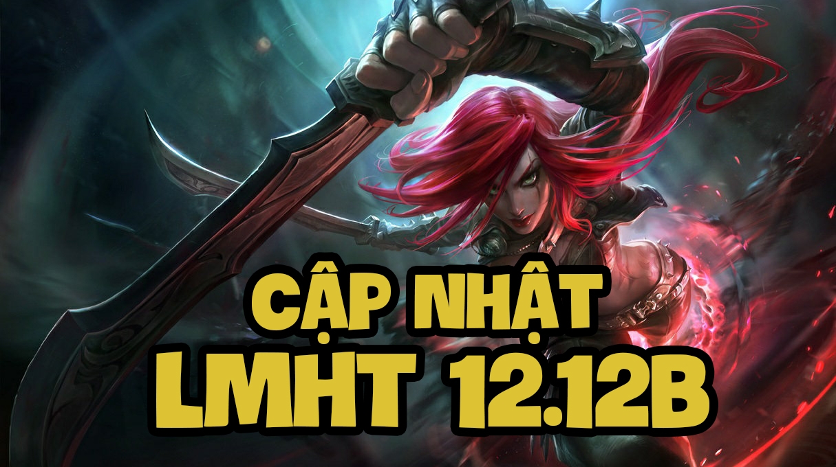 LMHT 12.12b: Chi tiết bản cập nhật LOL mới nhất