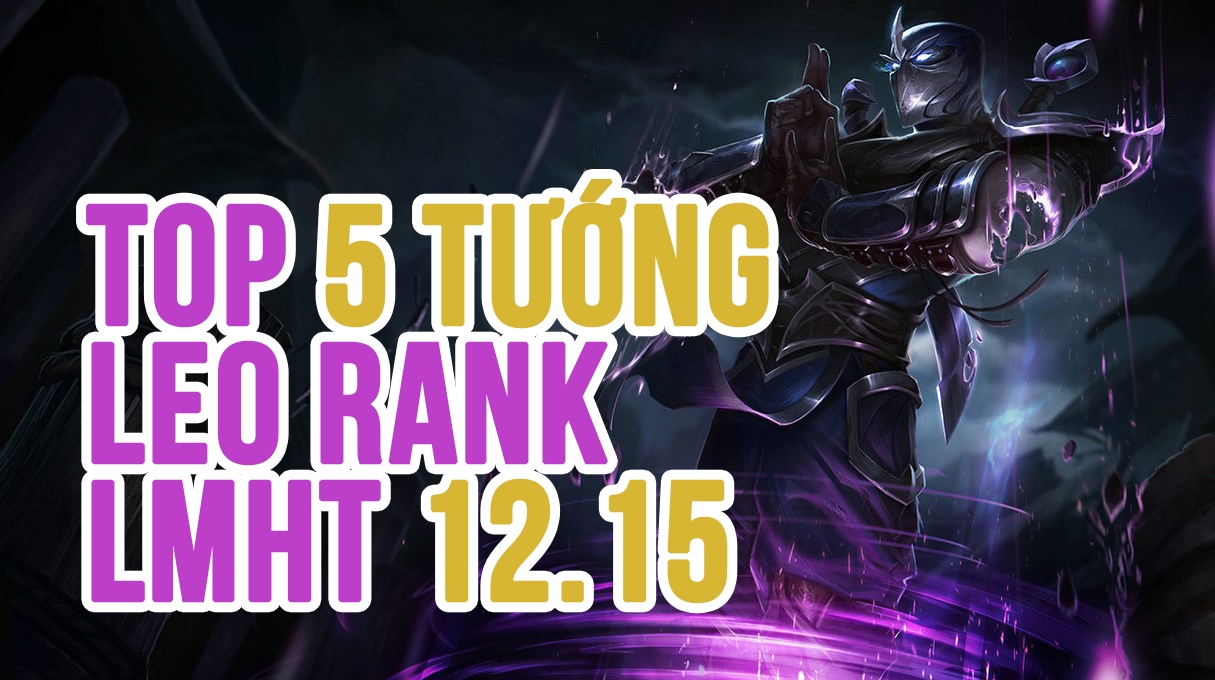 Top 5 tướng mạnh nhất để leo rank trong bản cập nhật LMHT 12.15