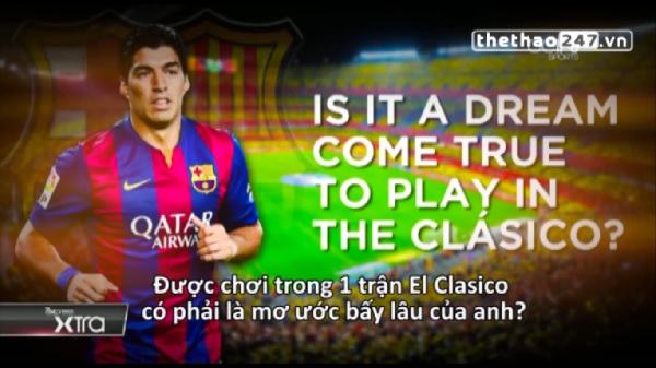 VIDEO: Trận Siêu kinh điển dưới góc nhìn của Luis Suarez