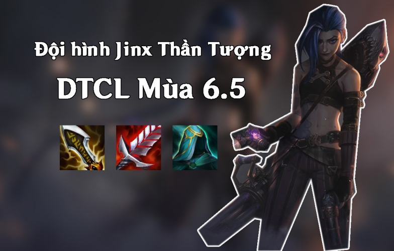 Cách chơi đội hình Jinx Thần Tượng DTCL Mùa 6.5