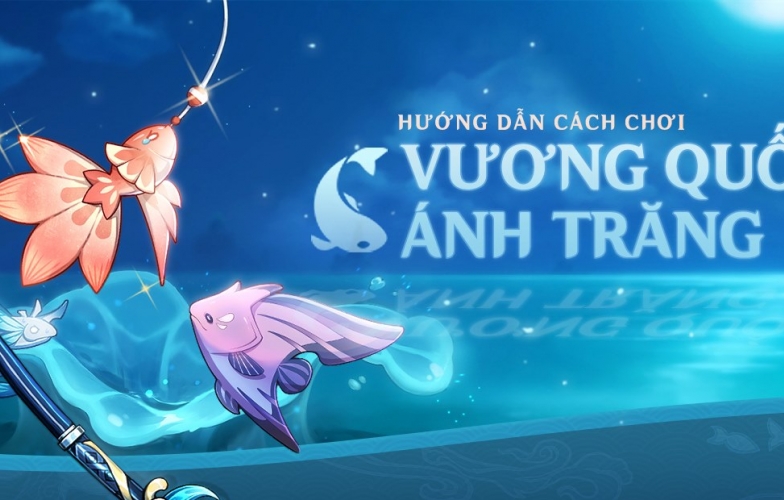 Genshin Impact: Hướng dẫn cách chơi 'Vương Quốc Ánh Trăng'