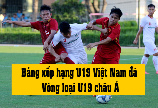 bang xep hang u19 viet nam da vong loai u19 chau a 2018
